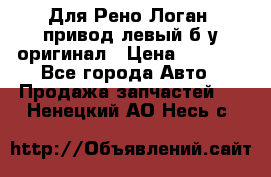 Для Рено Логан1 привод левый б/у оригинал › Цена ­ 4 000 - Все города Авто » Продажа запчастей   . Ненецкий АО,Несь с.